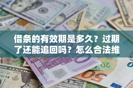 济南借条的有效期是多久？过期了还能追回吗？怎么合法维权？
