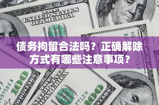 济南债务拘留合法吗？正确解除方式有哪些注意事项？