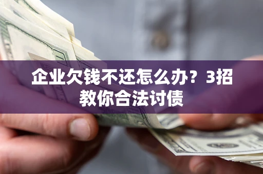 济南企业欠钱不还怎么办？3招教你合法讨债