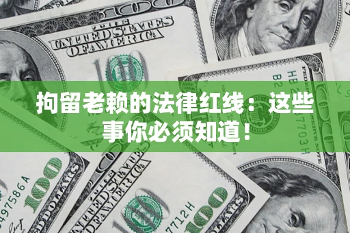 济南拘留老赖的法律红线：这些事你必须知道！