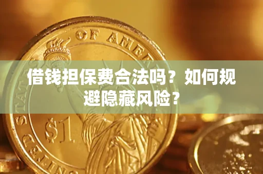 济南借钱担保费合法吗？如何规避隐藏风险？