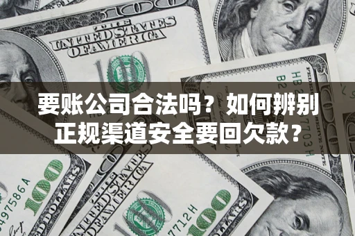 济南要账公司合法吗？如何辨别正规渠道安全要回欠款？