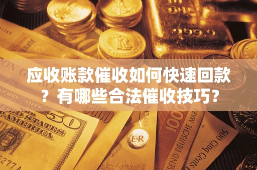 济南应收账款催收如何快速回款？有哪些合法催收技巧？