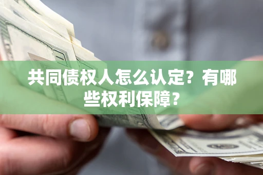 济南共同债权人怎么认定？有哪些权利保障？