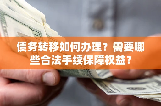 济南债务转移如何办理？需要哪些合法手续保障权益？