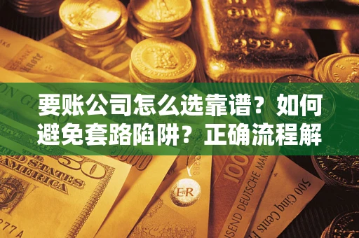 济南要账公司怎么选靠谱？如何避免套路陷阱？正确流程解析