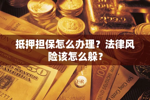 济南抵押担保怎么办理？法律风险该怎么躲？