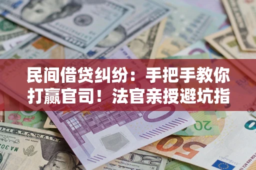 济南民间借贷纠纷：手把手教你打赢官司！法官亲授避坑指南