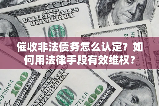济南催收非法债务怎么认定？如何用法律手段有效维权？