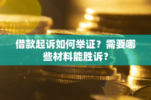 济南借款起诉如何举证？需要哪些材料能胜诉？
