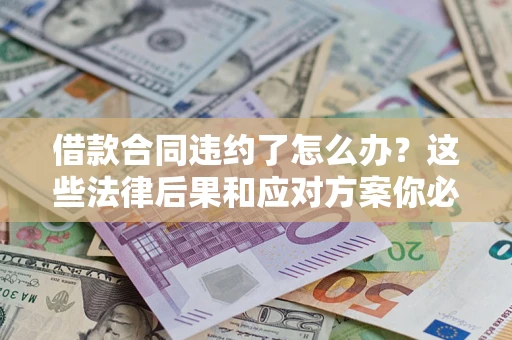 济南借款合同违约了怎么办？这些法律后果和应对方案你必须知道