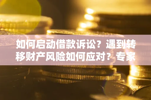 济南如何启动借款诉讼？遇到转移财产风险如何应对？专家解局支招