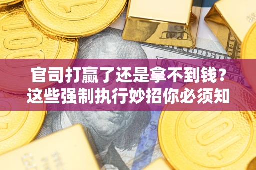济南官司打赢了还是拿不到钱？这些强制执行妙招你必须知道