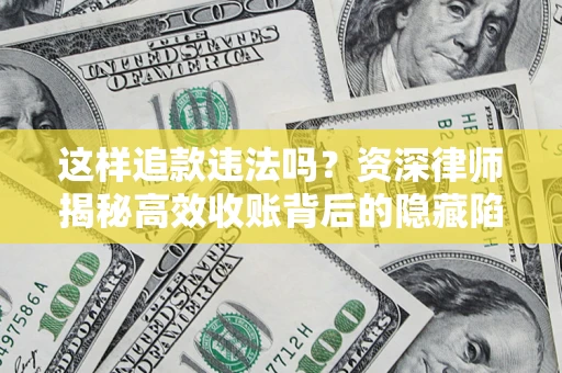 济南这样追款违法吗？资深律师揭秘高效收账背后的隐藏陷阱