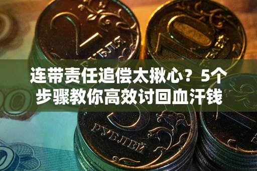 济南连带责任追偿太揪心？5个步骤教你高效讨回血汗钱