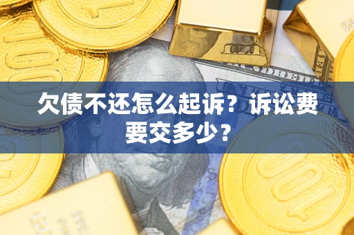 济南欠债不还怎么起诉？诉讼费要交多少？