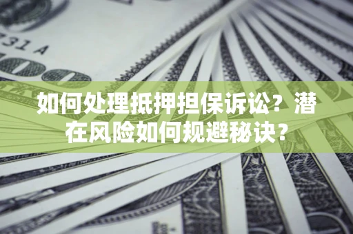 济南如何处理抵押担保诉讼？潜在风险如何规避秘诀？
