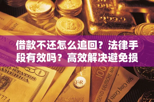 济南借款不还怎么追回？法律手段有效吗？高效解决避免损失