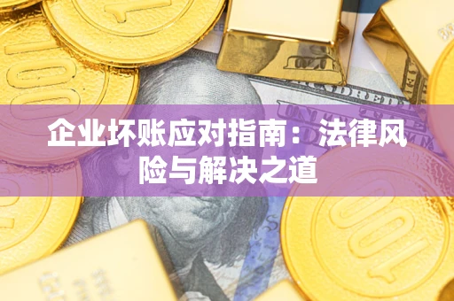 济南企业坏账应对指南：法律风险与解决之道