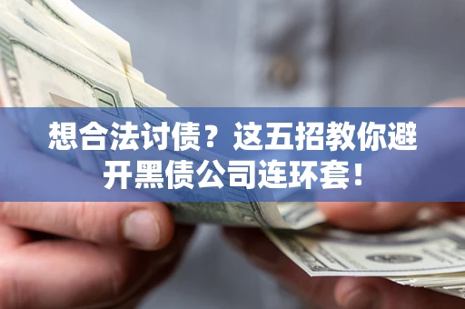 济南想合法讨债？这五招教你避开黑债公司连环套！