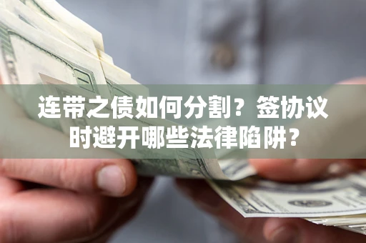 济南连带之债如何分割？签协议时避开哪些法律陷阱？