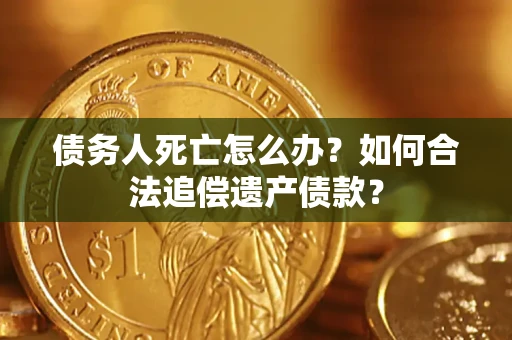济南债务人死亡怎么办？如何合法追偿遗产债款？