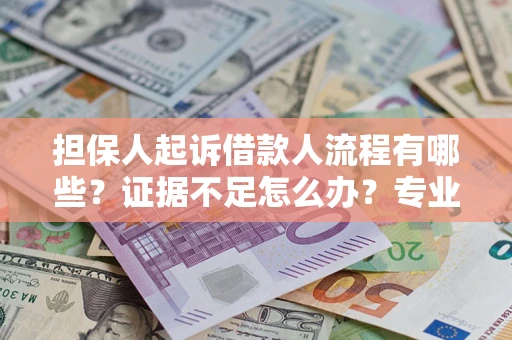 济南担保人起诉借款人流程有哪些？证据不足怎么办？专业律师解答