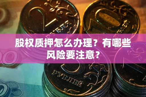 济南股权质押怎么办理？有哪些风险要注意？