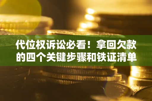 济南代位权诉讼必看!拿回欠款的四个关键步骤和铁证清单 济南代位权诉讼必看!拿回欠款的四个关键步骤和铁证清单