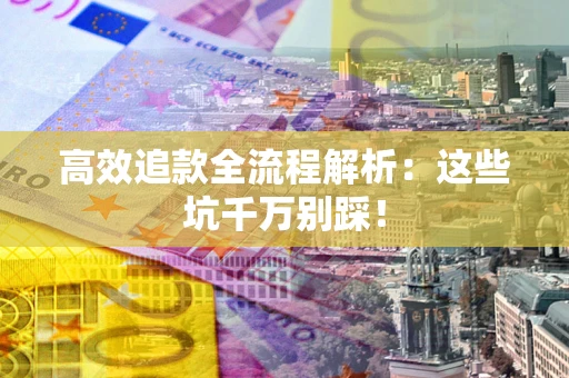 济南高效追款全流程解析：这些坑千万别踩！