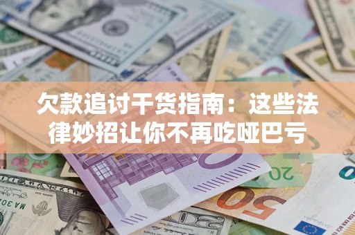 济南欠款追讨干货指南：这些法律妙招让你不再吃哑巴亏