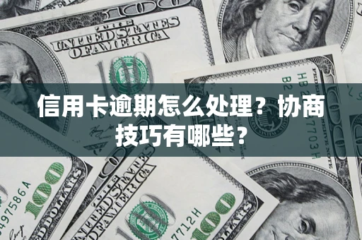 济南信用卡逾期怎么处理？协商技巧有哪些？