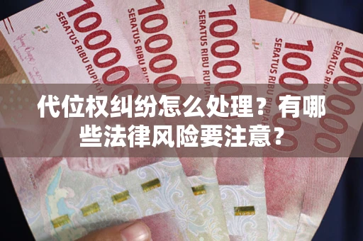 济南代位权纠纷怎么处理？有哪些法律风险要注意？