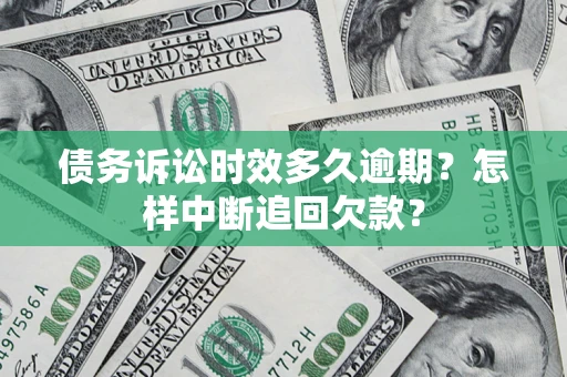 济南债务诉讼时效多久逾期？怎样中断追回欠款？