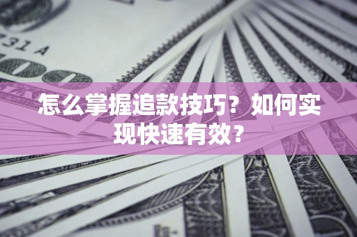 济南怎么掌握追款技巧？如何实现快速有效？