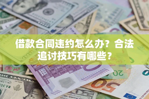济南借款合同违约怎么办？合法追讨技巧有哪些？