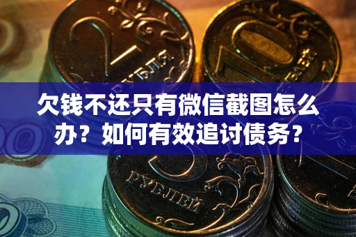 济南欠钱不还只有微信截图怎么办？如何有效追讨债务？