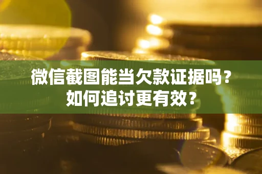 济南微信截图能当欠款证据吗？如何追讨更有效？