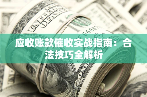 济南应收账款催收实战指南：合法技巧全解析