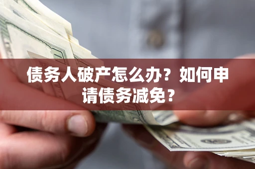 济南债务人破产怎么办？如何申请债务减免？