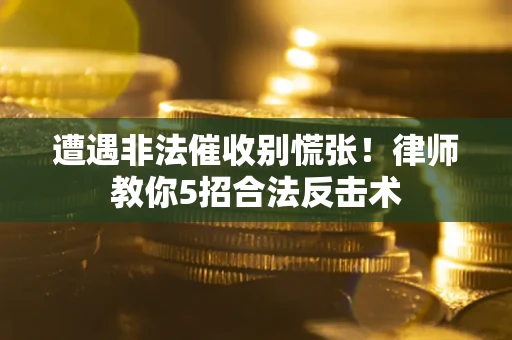 济南遭遇非法催收别慌张！律师教你5招合法反击术
