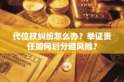 济南代位权纠纷怎么办？举证责任如何划分避风险？