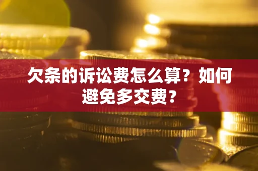 济南欠条的诉讼费怎么算？如何避免多交费？