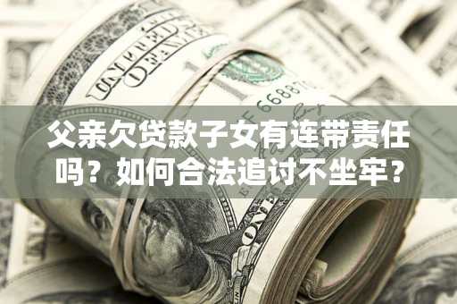 济南父亲欠贷款子女有连带责任吗？如何合法追讨不坐牢？