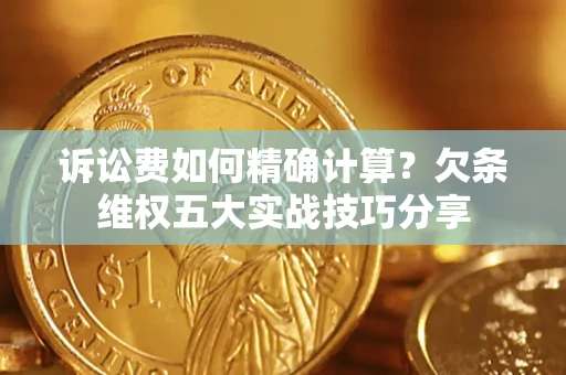 济南诉讼费如何精确计算？欠条维权五大实战技巧分享