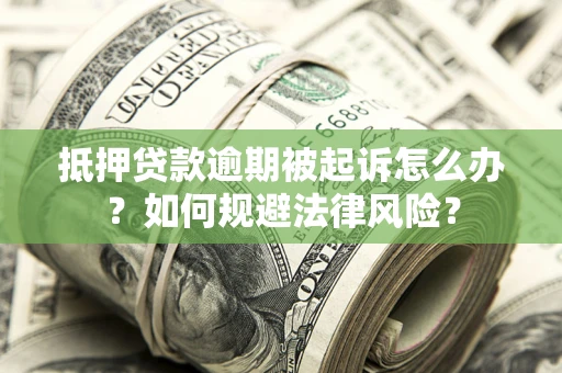 济南抵押贷款逾期被起诉怎么办？如何规避法律风险？