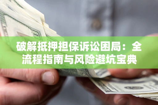 济南破解抵押担保诉讼困局：全流程指南与风险避坑宝典