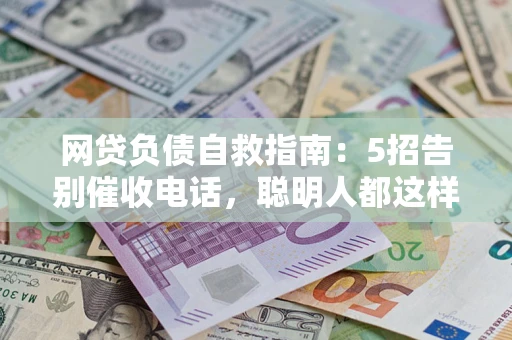 济南网贷负债自救指南：5招告别催收电话，聪明人都这样做