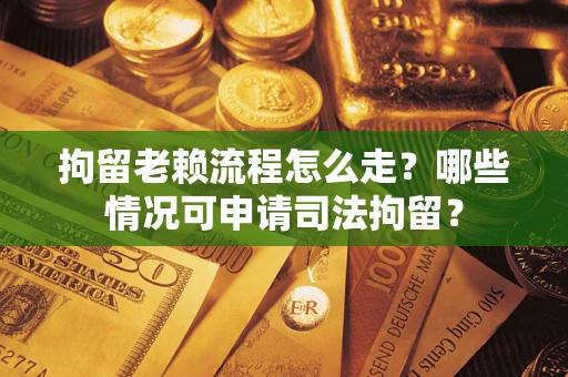 济南拘留老赖流程怎么走?哪些情况可申请司法拘留? 济南拘留老赖流程怎么走?哪些情况可申请司法拘留?