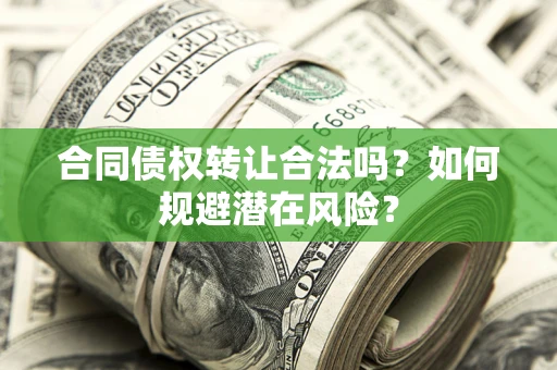 济南合同债权转让合法吗?如何规避潜在风险? 济南合同债权转让合法吗?如何规避潜在风险?
